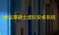 幸运草骑士虚拟安卓系统挂机 幸运草骑士阵容攻略第一弹